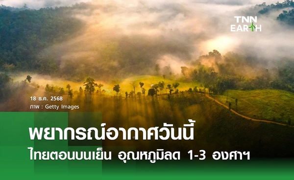 พยากรณ์อากาศวันนี้ 18 ธันวาคม 2568 ไทยตอนบนเย็น อุณหภูมิลด 1-3 องศาฯ