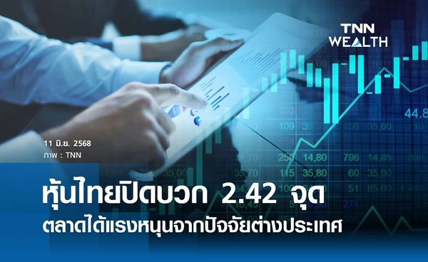 หุ้นไทยวันนี้ 11 มิถุนายน 2568 ปิดบวก 2.42 จุด ตลาดได้แรงหนุนจากปัจจัยต่างประเทศ 
