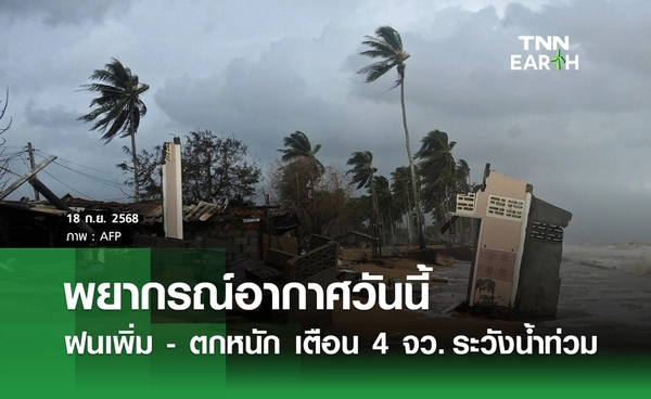 พยากรณ์อากาศวันนี้ 18 กันยายน 2568 ไทยฝนเพิ่ม เตือน 4 จังหวัดตกหนักระวังน้ำท่วม