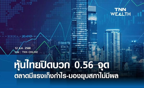 หุ้นไทยวันนี้ 12 ธันวาคม 2568 ปิดบวก 0.56 จุด ตลาดมีแรงเก็งกำไร-มองยุบสภาไม่มีผล