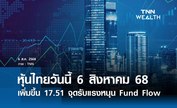 หุ้นไทยวันนี้ 6 สิงหาคม 2568 เพิ่มขึ้น 17.51 จุด  รับแรงหนุน Fund Flow