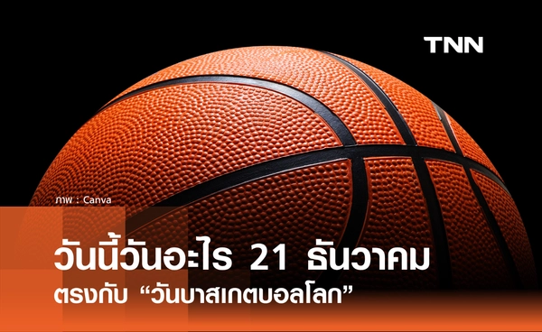 วันนี้วันอะไร วันที่ 21 ธันวาคม 2568 วันบาสเกตบอลโลก