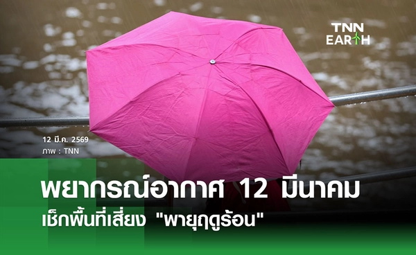 พยากรณ์อากาศวันนี้ 12 มีนาคม 2569 เช็กพื้นที่เสี่ยง "พายุฤดูร้อน"