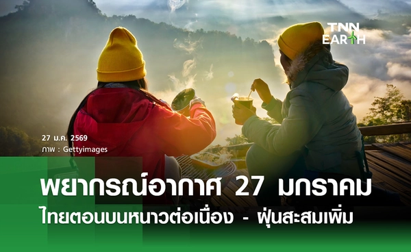 พยากรณ์อากาศวันนี้ 27 มกราคม 2569 ไทยตอนบนหนาวต่อเนื่อง - ฝุ่นสะสมเพิ่ม 