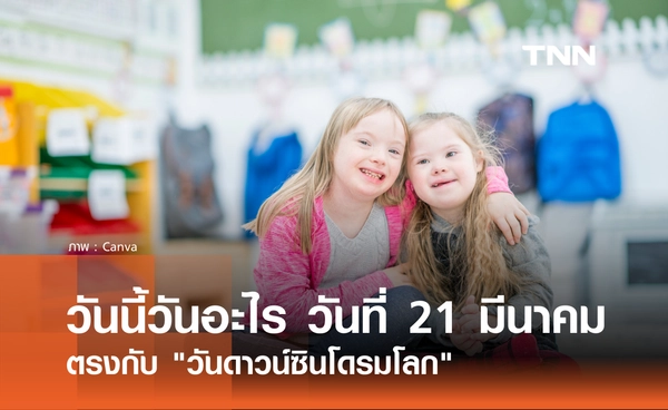 วันนี้วันอะไร วันที่ 21 มีนาคม 2569 ตรงกับ "วันดาวน์ซินโดรมโลก" 