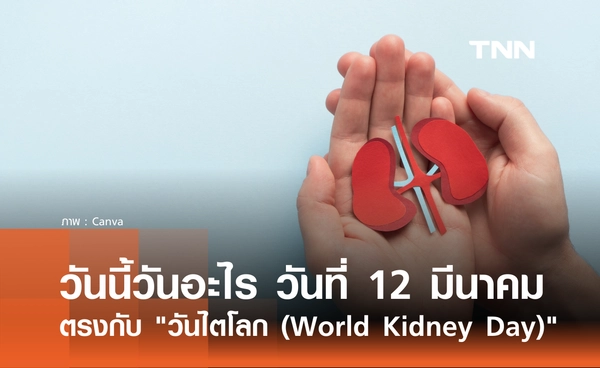 วันนี้วันอะไร วันที่ 12 มีนาคม 2569 ตรงกับ "วันไตโลก" (World Kidney Day)