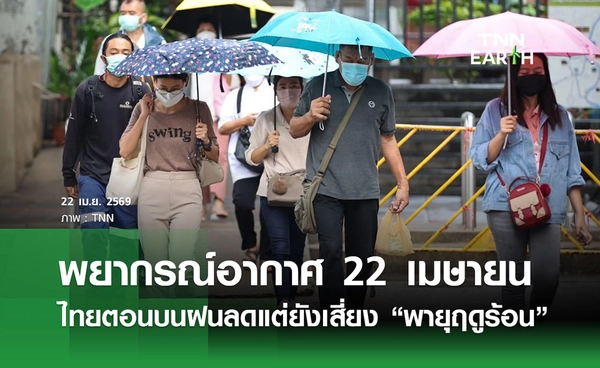 พยากรณ์อากาศวันนี้ 22 เมษายน 2569 ไทยตอนบนฝนลดลง แต่ยังเสี่ยง “พายุฤดูร้อน”