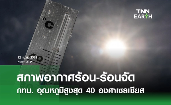 พยากรณ์อากาศวันนี้ 12 เมษายน 2569 อากาศร้อน-ร้อนจัด กทม. อุณหภูมิสูงสุด 40 องศาฯ