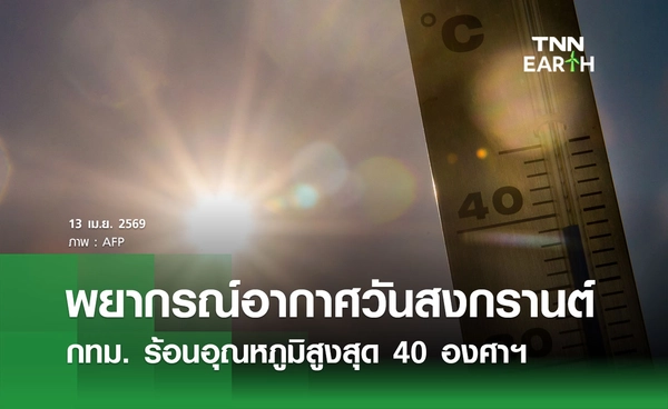 พยากรณ์อากาศวันสงกรานต์ 13 เมษายน 2569 อากาศร้อนจัด กทม. อุณหภูมิสูงสุด 40 องศาฯ