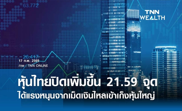 หุ้นไทยวันนี้ 17 กุมภาพันธ์ 2569 ปิดเพิ่มขึ้น 21.59 จุด ได้แรงหนุนจากเม็ดเงินไหลเข้าเก็งหุ้นใหญ่