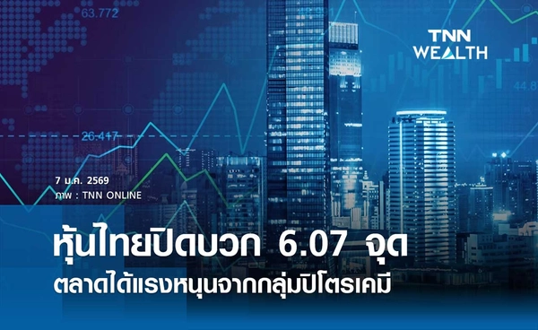 หุ้นไทยวันนี้ 7 มกราคม 2569 ปิดบวก 6.07 จุด ตลาดได้แรงหนุนจากกลุ่มปิโตรเคมี