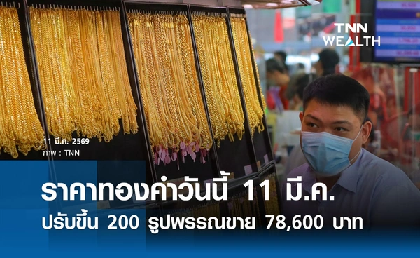 ราคาทองคำวันนี้ 11 มี.ค. 2569 เปิดตลาดปรับขึ้น 200 รูปพรรณขาย 78,600 บาท