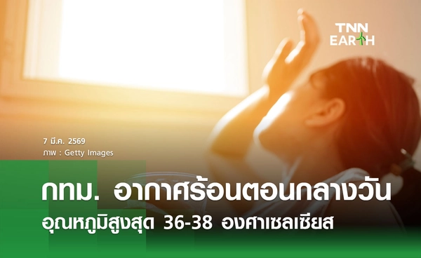 พยากรณ์อากาศวันนี้ 7 มีนาคม 2569 กทม. อากาศร้อนตอนกลางวัน อุณหภูมิสูงสุด 38 องศาฯ