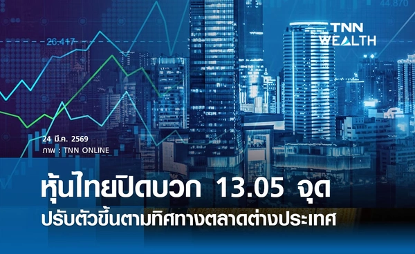 หุ้นไทยวันนี้ 24 มีนาคม 2569 ปิดบวก 13.05 จุด ปรับตัวขึ้นตามทิศทางตลาดหุ้นต่างประเทศ