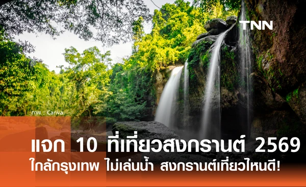 แจกพิกัด 10 ที่เที่ยวสงกรานต์ 2569 ใกล้กรุงเทพ ไม่เล่นน้ำ สงกรานต์เที่ยวไหนดี!