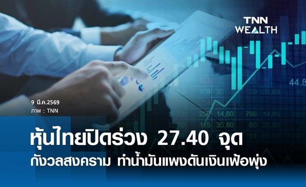 หุ้นไทยวันนี้ 9 มีนาคม 2569 ปิดลบ 27.40 จุด กังวลสงครามทำน้ำมันแพงดันเงินเฟ้อพุ่ง