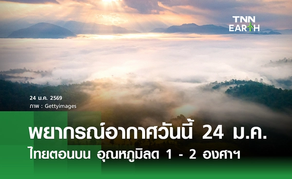 พยากรณ์อากาศวันนี้ 24 มกราคม 2569 ไทยตอนบน อุณหภูมิลด 1 - 2 องศา