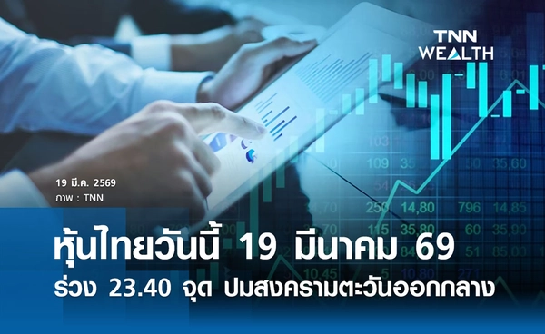 หุ้นไทยวันนี้ 19 มีนาคม 2569 ปิดร่วง 23.40 จุด เซ่นพิษสงครามตะวันออกกลาง