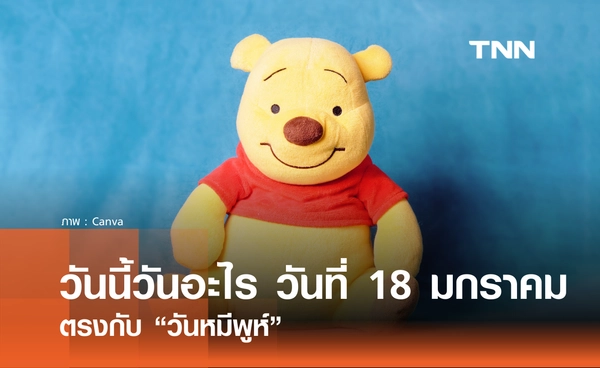 วันนี้วันอะไร วันที่ 18 มกราคม 2569 ตรงกับ “วันหมีพูห์” (National Winnie the Pooh Day)