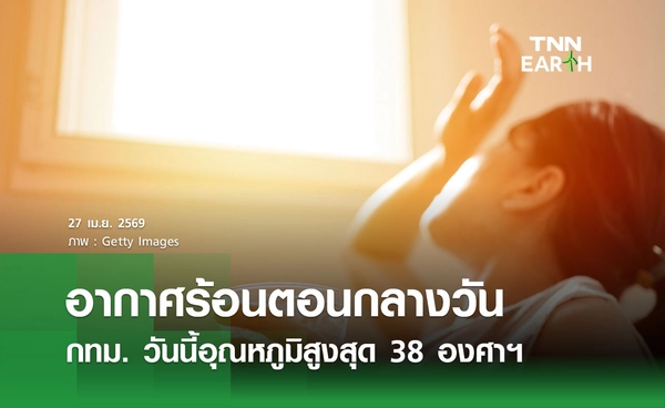 พยากรณ์อากาศวันนี้ 27 เมษายน 2569 อากาศร้อนตอนกลางวัน กทม. อุณหภูมิสูงสุด 38 องศาฯ
