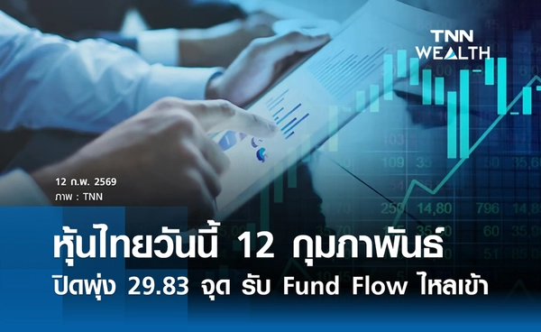หุ้นไทยวันนี้ 12 กุมภาพันธ์ 2569  ปิดพุ่ง 29.83 จุด รับ Fund Flow ไหลเข้า