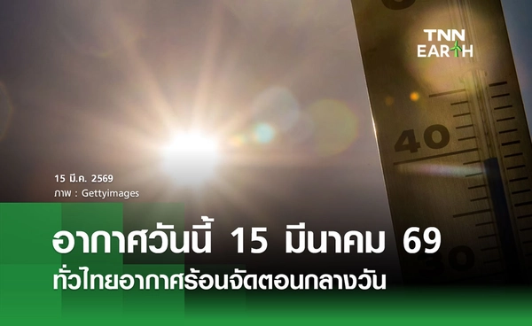 พยากรณ์อากาศวันนี้ 15 มีนาคม 2569 ทั่วไทยอากาศร้อนจัดตอนกลางวัน
