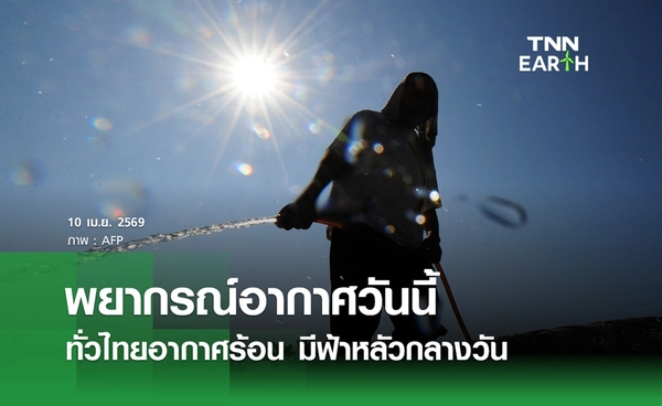 พยากรณ์อากาศวันนี้ 10 เมษายน 2569 ทั่วไทยอากาศร้อน มีฟ้าหลัวกลางวัน