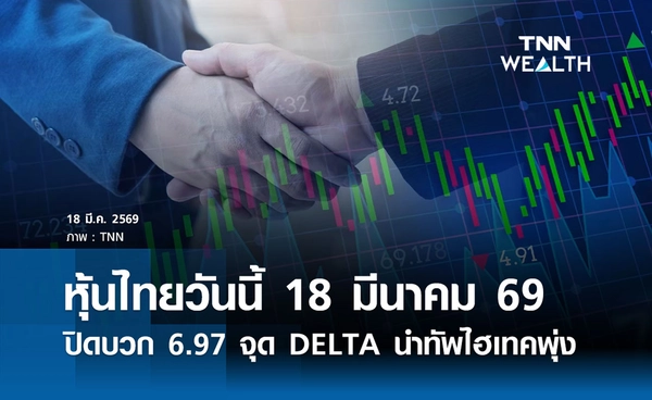 หุ้นไทยวันนี้ 18 มีนาคม 2569 ปิดบวก 6.97 จุด DELTA นำทัพไฮเทคพุ่ง 