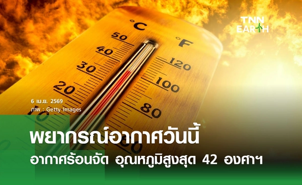 พยากรณ์อากาศวันนี้ 6 เมษายน 2569 เตือนอากาศร้อนถึงร้อนจัด อุณหภูมิสูงสุด 42 องศาฯ