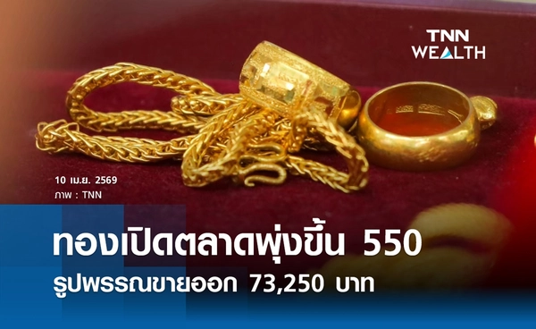 ราคาทองคำวันนี้ 10 เม.ย. 2569 เปิดตลาดพุ่งขึ้น 550 รูปพรรณขายออก 73,250 บาท