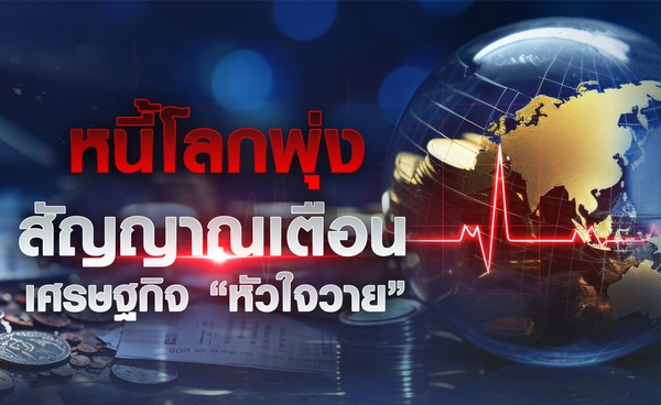 หนี้โลกพุ่ง สัญญาณเตือนเศรษฐกิจ “หัวใจวาย” 