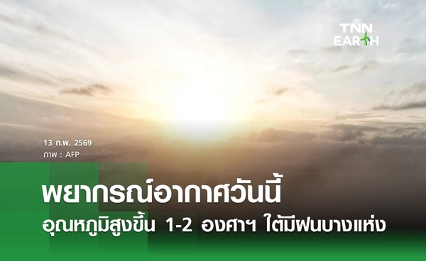 พยากรณ์อากาศวันนี้ 13 กุมภาพันธ์ 2569 อุณหภูมิสูงขึ้น 1-2 องศาฯ ใต้มีฝนบางแห่ง