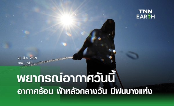 พยากรณ์อากาศวันนี้ 26 มีนาคม 2569 อากาศร้อน มีฟ้าหลัวกลางวัน