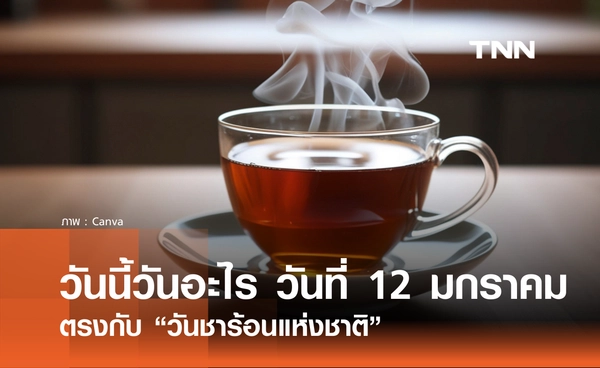 วันนี้วันอะไร วันที่ 12 มกราคม 2569 ตรงกับ “วันชาร้อนแห่งชาติ” 