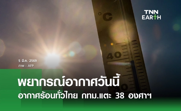 พยากรณ์อากาศวันนี้ 5 มีนาคม 2569 อากาศร้อนทั่วไทย กทม.แตะ 38 องศาฯ