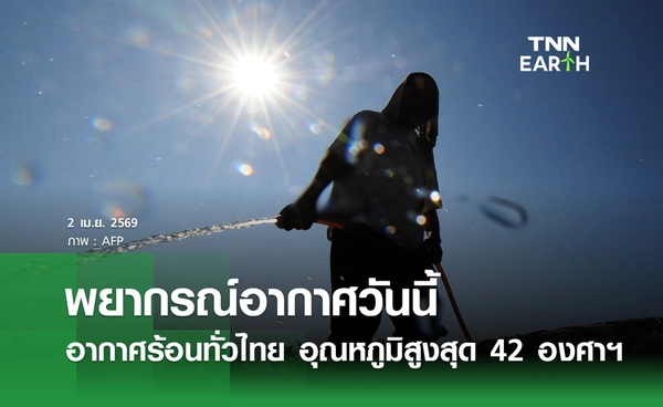 พยากรณ์อากาศวันนี้ 2 เมษายน 2569 อากาศร้อนทั่วไทย อุณหภูมิสูงสุด 42 องศาฯ