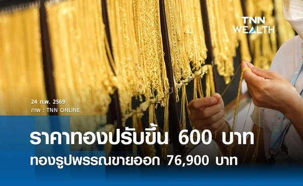 ราคาทองคำวันนี้ 24 ก.พ. 2569 เปิดตลาดปรับเพิ่มขึ้น 600 บาท รูปพรรณขายออก 76,900 บาท