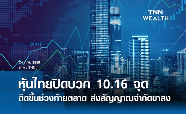 หุ้นไทยวันนี้ 24 กุมภาพันธ์ 2569 ปิดบวก 10.16 จุด ดีดขึ้นช่วงท้ายตลาด