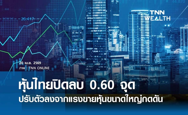 หุ้นไทยวันนี้ 20 เมษายน 2569 ปิดลบ 0.60 จุด ปรับตัวลงจากแรงขายหุ้นขนาดใหญ่กดดัน