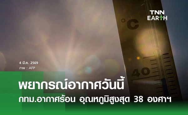 พยากรณ์อากาศวันนี้ 4 มีนาคม 2569 กทม.-ปริมณฑล อากาศร้อน อุณหภูมิสูงสุด 37-38 องศาฯ