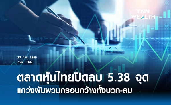 หุ้นไทยวันนี้ 27 กุมภาพันธ์ 2569 ปิดลบ 5.38 จุด แกว่งผันผวนกรอบกว้างทั้งบวก-ลบ