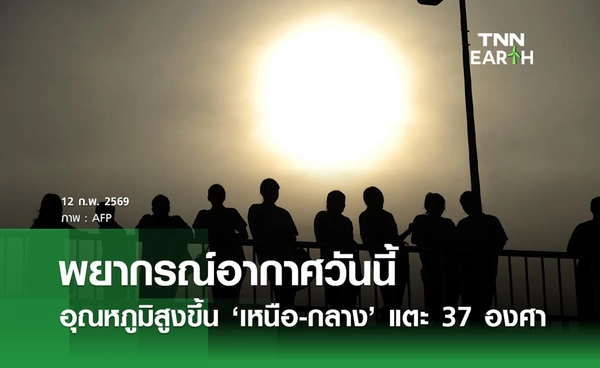 พยากรณ์อากาศวันนี้ 12 กุมภาพันธ์ 2569 อุณหภูมิสูงขึ้น "เหนือ-กลาง" แตะ 37 องศาฯ