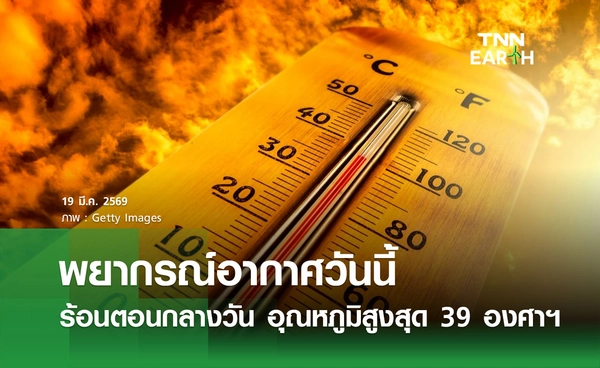 พยากรณ์อากาศวันนี้ 19 มีนาคม 2569 อากาศร้อนตอนกลางวัน อุณหภูมิสูงสุด 39 องศาเซลเซียส 