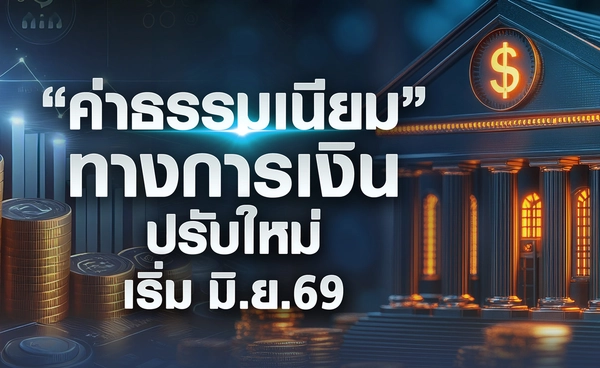 "ค่าธรรมเนียม" ทางการเงินปรับใหม่ เริ่ม 1 มิ.ย.69 