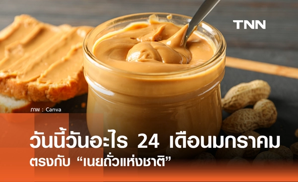 วันนี้วันอะไร วันที่ 24 มกราคม 2569 ตรงกับ “เนยถั่วแห่งชาติ” (National Peanut Butter Day)