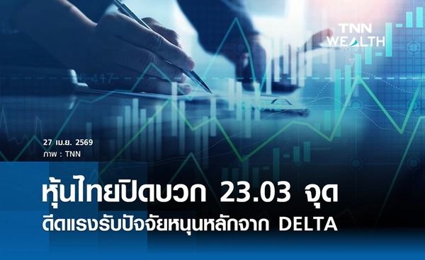 หุ้นไทยวันนี้ 27 เมษายน 2569 ปิดบวก 23.03 จุด ดีดแรงรับปัจจัยหนุนหลักจาก DELTA 