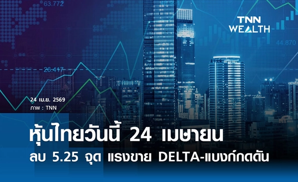 หุ้นไทยวันนี้ 24 เมษายน 2569 ปิดลบ 5.25 จุด แรงขาย DELTA-แบงก์กดดัน