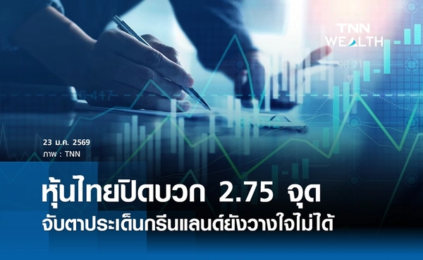 หุ้นไทยวันนี้ 23 มกราคม 2569 ปิดบวก 2.75 จุด จับตาประเด็นกรีนแลนด์ยังวางใจไม่ได้