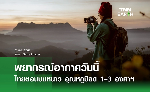 พยากรณ์อากาศวันนี้ 7 มกราคม 2569 ไทยตอนบนหนาว อุณหภูมิลด 1–3 องศาฯ