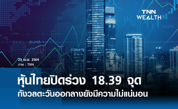 หุ้นไทยวันนี้ 23 เมษายน 2569 ปิดลบ 18.39 จุด กังวลตะวันออกลางยังมีความไม่แน่นอน
